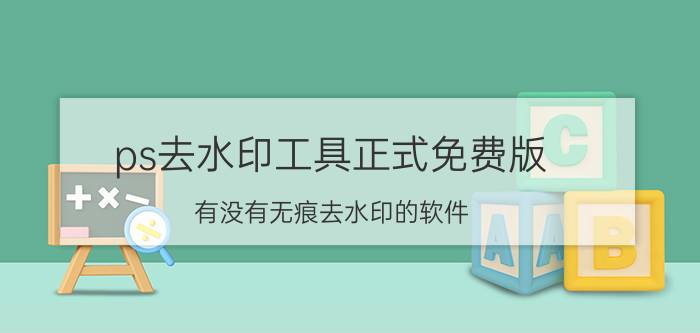 ps去水印工具正式免费版 有没有无痕去水印的软件？